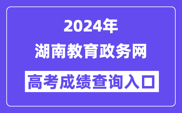 2024年湖南教育政务网高考成绩查询入口（http://jyt.hunan.gov.cn/）