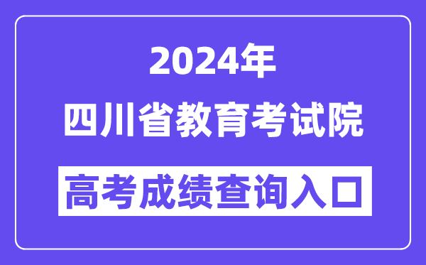 2024年四川省教育考试院高考成绩查询入口（http://www.sceea.cn/）