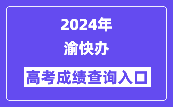 2024年渝快办高考成绩查询入口（https://zwykb.cq.gov.cn/）