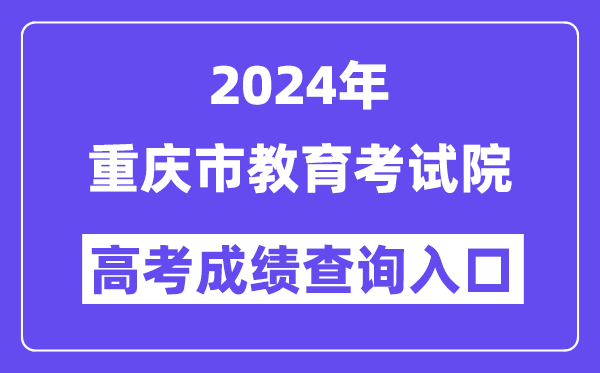 2024年重庆市教育考试院高考成绩查询入口（https://www.cqksy.cn/）