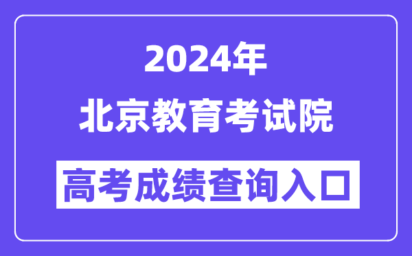 2024年北京教育考试院高考成绩查询入口（https://www.bjeea.cn/）